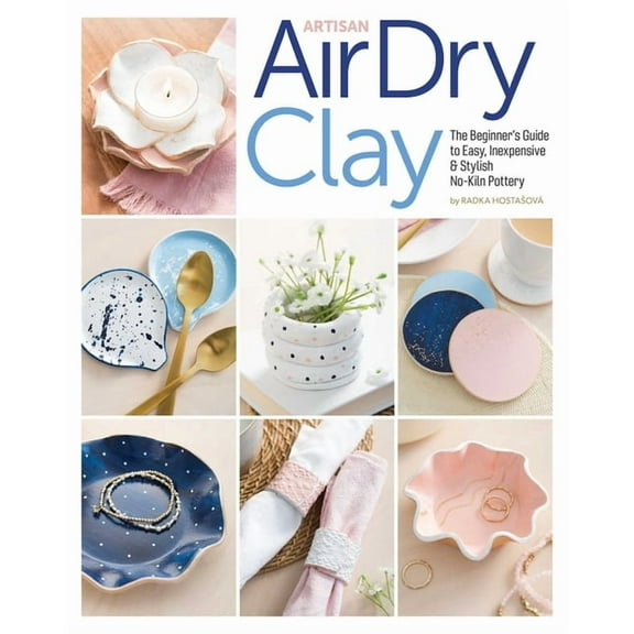 Artisan Air-Dry Clay: The Beginner's Guide to Easy, Inexpensive & Stylish No-Kiln Pottery, (Paperback)