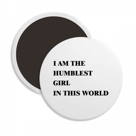 

I Am The Humblest Girl Round Ceracs Fridge Magnet Keepsake Decoration