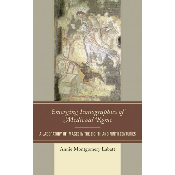 Byzantium: A European Empire and Its Leg Emerging Iconographies of Medieval Rome: A Laboratory of Images in the Eighth and Ninth Centuries, (Hardcover)
