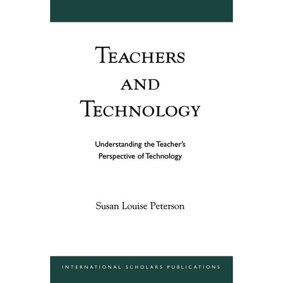 Teachers and Technology: Understanding the Teacher's Perspective of Technology, (Paperback)