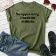 thumbnail image 2 of So Apparently I Have An Attitude Shirt, Unisex Women's Men's Shirt, Bad Attitude Shirt, Moody Shirt, Heather Military Green, XX-Large, 2 of 6