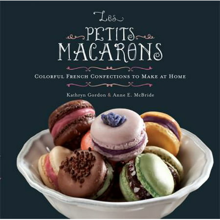 Les Petits Macarons: Colorful French Confections to Make at Home ...
