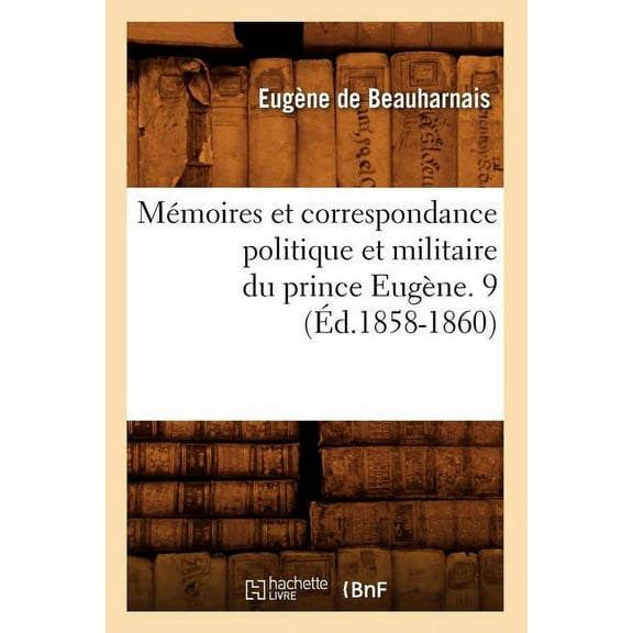 Histoire: Mémoires Et Correspondance Politique Et Militaire Du Prince Eugène. 9 (Éd.1858-1860) (Paperback)
