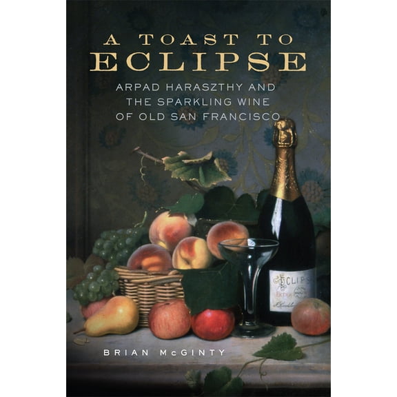 A Toast to Eclipse: Arpad Haraszthy and the Sparkling Wine of Old San Francisco, (Paperback)