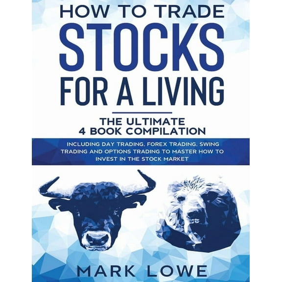How to Trade Stocks for a Living: 4 Books in 1 - How to Start Day Trading, Dominate the Forex Market, Reduce Risk with Options, and Increase Profit (Paperback)