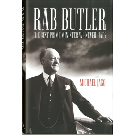 Rab Butler: The Best Prime Minister We Never Had? (Best Prime Minister We Never Had)