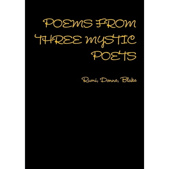 POEMS FROM THREE MYSTIC POETS Rumi, Donne, Blake (Paperback)