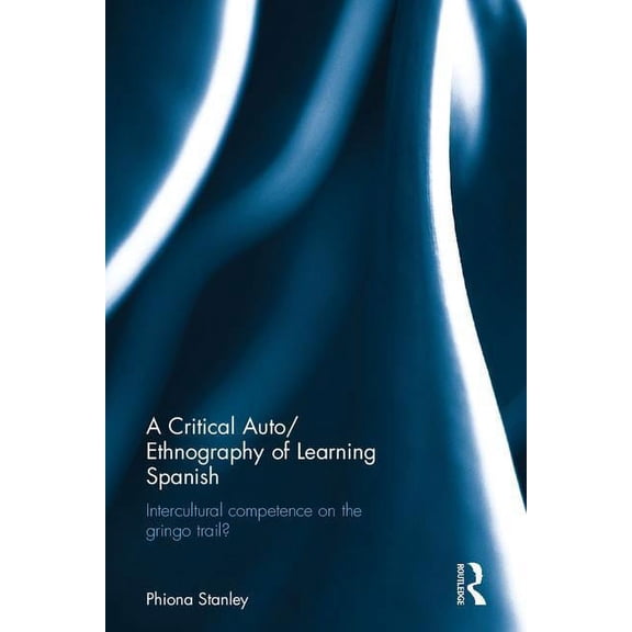 A Critical Auto/Ethnography of Learning Spanish: Intercultural competence on the gringo trail?, (Hardcover)