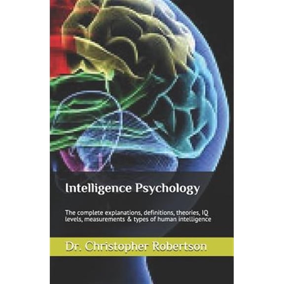 Pre-Owned Intelligence Psychology: The Complete Explanations, Definitions, Theories, IQ Levels, Measurements & Types of Human Intelligence (Paperback)