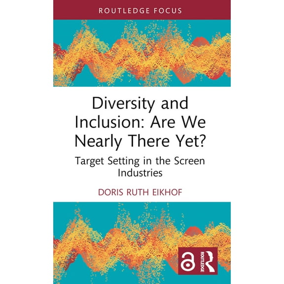 Routledge Research in the Creative and C Diversity and Inclusion: Are We Nearly There Yet?: Target Setting in the Screen Industries, (Paperback)