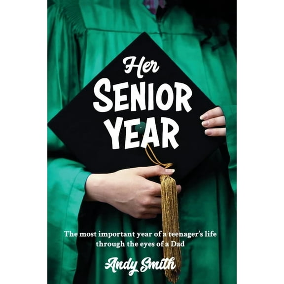 Her Senior Year: The most important year in a teenagers life - Through the eyes of a Dad, (Paperback)