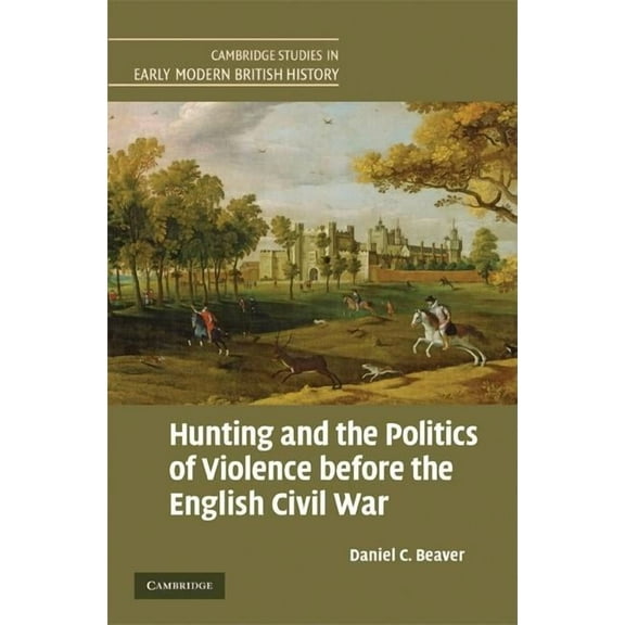Cambridge Studies in Early Modern Britis Hunting and the Politics of Violence before the English Civil War, (Hardcover)