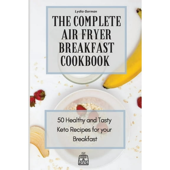 The Complete Air Fryer Breakfast Cookbook: 50 Healthy and Tasty Keto Recipes for your Breakfast, (Paperback)
