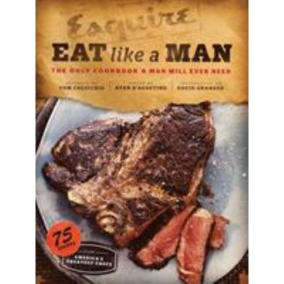 Pre-Owned Eat Like a Man: The Only Cookbook a Man Will Ever Need (Cookbook for Men, Meat Eater Cookbooks, Grilling Cookbooks) (Hardcover) 0811877418 9780811877411