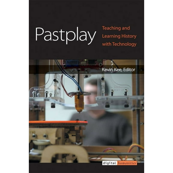 Digital Humanities: Pastplay : Teaching and Learning History with Technology (Paperback)