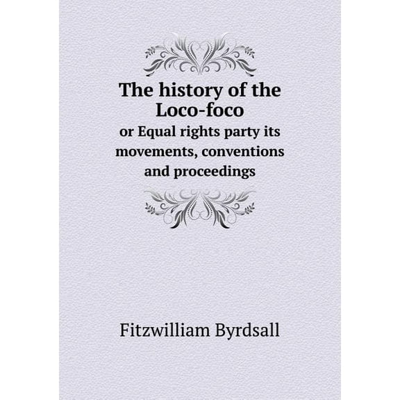 The history of the Loco-foco or Equal rights party its movements, conventions and proceedings (Paperback)
