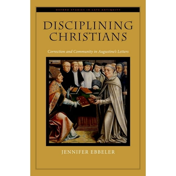Oxford Studies in Late Antiquity Disciplining Christians: Correction and Community in Augustine's Letters, (Hardcover)