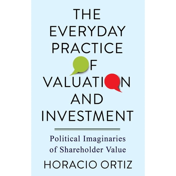 The Everyday Practice of Valuation and Investment: Political Imaginaries of Shareholder Value, (Paperback)