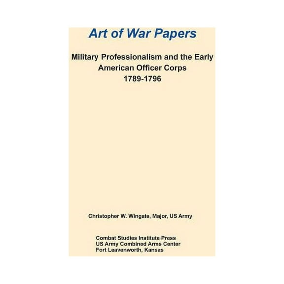 Military Professionalism and the Early American Officer Corps 1789-1796 (Art of War Papers series) (Paperback)