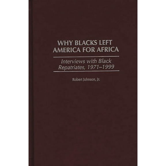 Why Blacks Left America for Africa: Interviews with Black Repatriates, 1971-1999, (Hardcover)