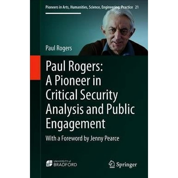 Pioneers in Arts, Humanities, Science, Engineering, Practice: Paul Rogers: A Pioneer in Critical Security Analysis and Public Engagement: With a Foreword by Jenny Pearce (Hardcover)