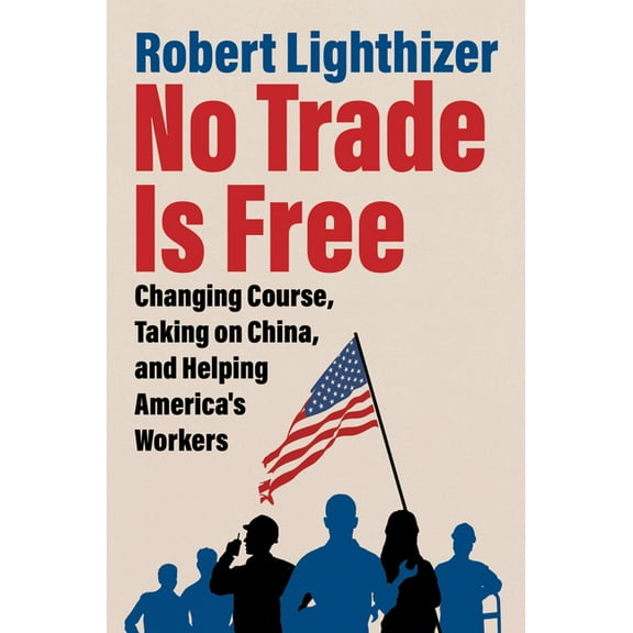 No Trade Is Free: Changing Course, Taking on China, and Helping America's Workers, (Hardcover)