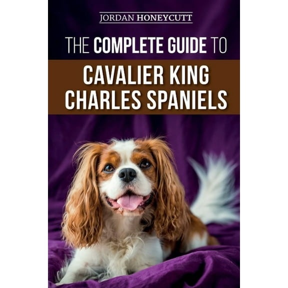 The Complete Guide to Cavalier King Charles Spaniels: Selecting, Training, Socializing, Caring For, and Loving Your New , (Paperback)