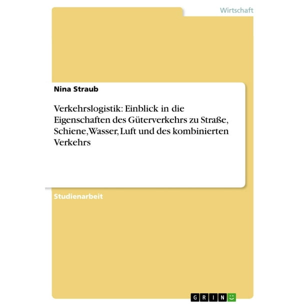 Verkehrslogistik Einblick In Die Eigenschaften Des Guterverkehrs Zu Strasse Schiene Wasser Luft Und Des Kombinierten Verkehrs Ebook Walmart Com Walmart Com