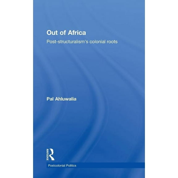 Postcolonial Politics Out of Africa: Post-Structuralism's Colonial Roots, (Hardcover)