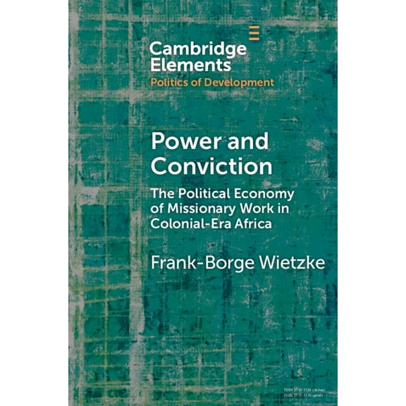 Elements in the Politics of Development Power and Conviction: The Political Economy of Missionary Work in Colonial-Era Africa, (Paperback)