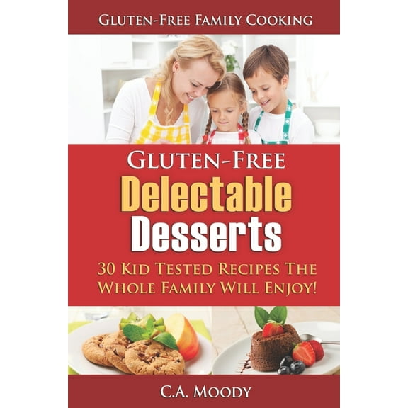 Gluten-Free Family Cooking: Gluten-Free Delectable Desserts: 30 Kid Tested Recipes The Whole Family Will Enjoy! (Paperback)