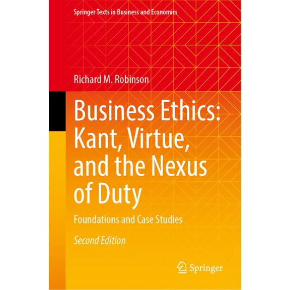 Springer Texts in Business and Economics Business Ethics: Kant, Virtue, and the Nexus of Duty: Foundations and Case Studies, (Hardcover)