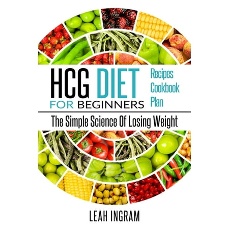 Hcg Diet: HCG Diet for Beginners-The Simple Science of Losing Weight HCG Diet Recipes- HCG Diet Cookbook (The Best Hcg Diet Drops)
