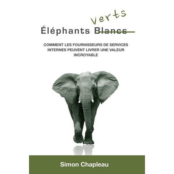 Éléphants Verts: Comment les fournisseurs de services internes peuvent livrer une valeur incroyable, (Paperback)