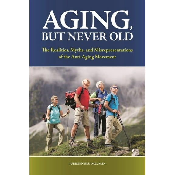 Aging, But Never Old: The Realities, Myths, and Misrepresentations of the Anti-Aging Movement, (Hardcover)
