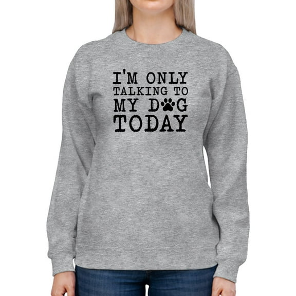 Only Talking To My Dog This Day Sweatshirt Women -GoatDeals Designs, Female XX-Large