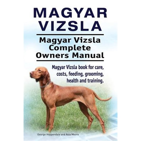 Magyar Vizsla. Magyar Vizsla Complete Owners Manual. Magyar Vizsla book for care, costs, feeding, grooming, health and training. (Paperback)
