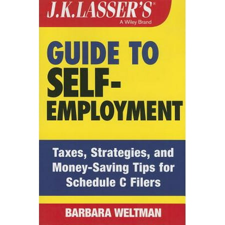 J.K. Lasser's Guide to Self-Employment : Taxes, Strategies, and Money-Saving Tips for Schedule C (Best Tax Saving Strategies)