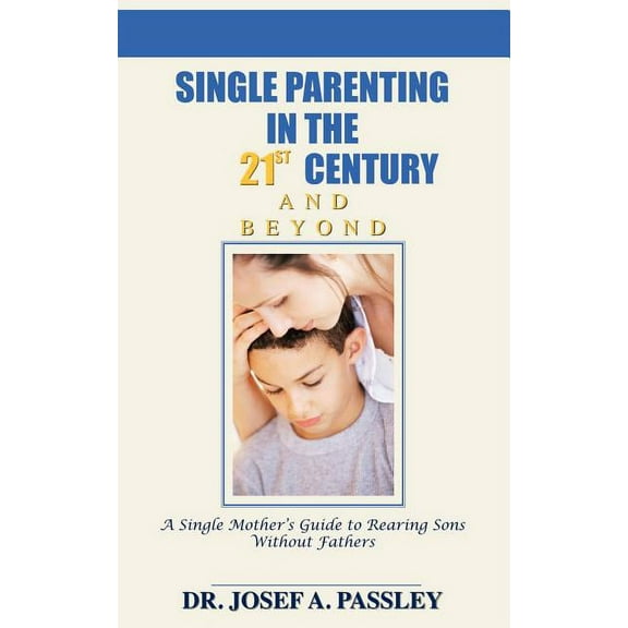 Single Parenting in the 21st Century and Beyond: A Single Mother's Guide to Rearing Sons Without Fathers (Paperback)