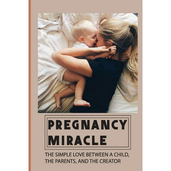 Pregnancy Miracle: The Simple Love Between A Child, The Parents, And The Creator: Story Of A Baby Growing In His Mother', (Paperback)