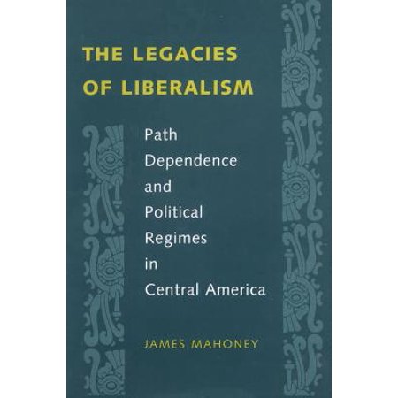 The Legacies Of Liberalism Path Dependence And Political