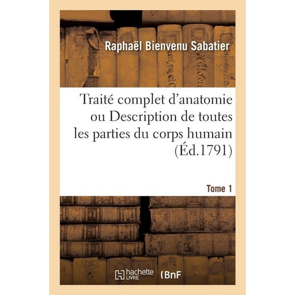 Traité Complet d'Anatomie Ou Description de Toutes Les Parties Du Corps Humain. Tome 1 (Paperback)