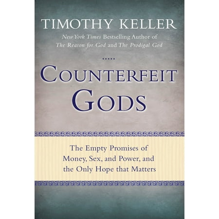 Counterfeit Gods : The Empty Promises of Money, Sex, and Power, and the Only Hope that