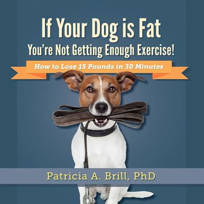 If Your Dog Is Fat You're Not Getting Enough Exercise! : How to Lose 15 Pounds in 30