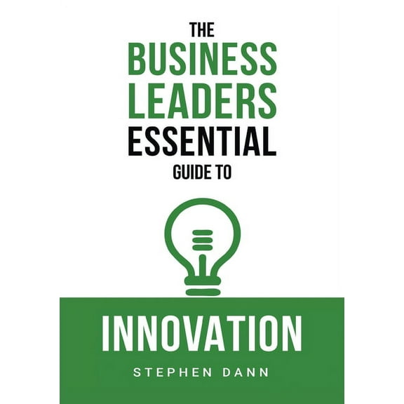 The Business Leaders Essential Guides The Business Leaders Essential Guide to Innovation: How to generate ground-breaking ideas and bring them to market, (Paperback)