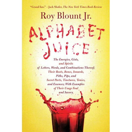 Alphabet Juice : The Energies, Gists, and Spirits of Letters, Words, and Combinations Thereof; Their Roots, Bones, Innards, Piths, Pips, and Secret Parts, Tinctures, Tonics, and Essences; With Examples of Their Usage Foul and