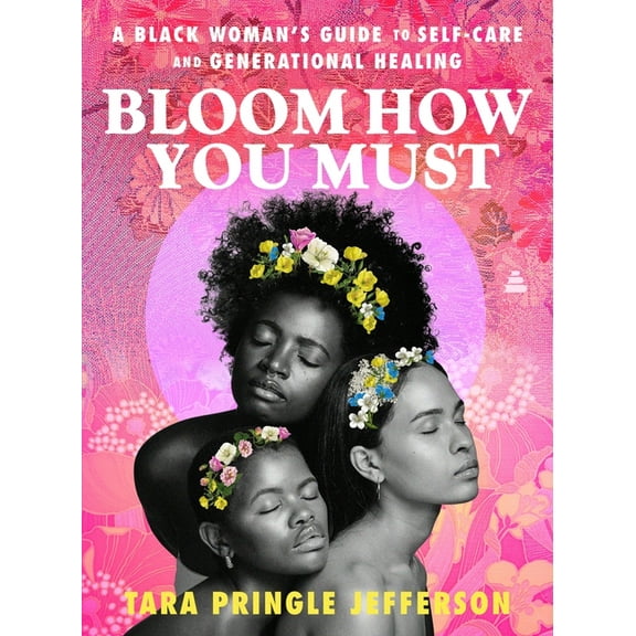 Bloom How You Must: A Black Woman's Guide to Self-Care and Generational Healing, (Hardcover)