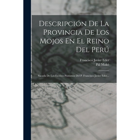 Descripción De La Provincia De Los Mojos En El Reino Del Perú: Sacada De Los Escritos Póstumos Del P. Francisco Javier Eder... (Paperback)