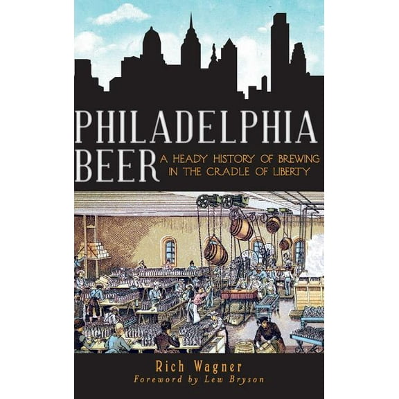Philadelphia Beer: A Heady History of Brewing in the Cradle of Liberty, (Hardcover)