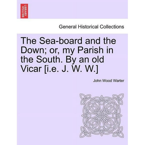 The Sea-Board and the Down; Or, My Parish in the South. by an Old Vicar [I.E. J. W. W.] (Paperback)